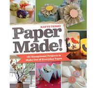 Paper Made!: 101 Projects to Transform Candy Wrappers, Old Maps, Boxes, Paper Bags, and More into Amazingly Crafty Creations: 101 Exceptional Projects to Make out of Everyday Paper