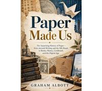 Paper Made Us: The Surprising History of Paper-from Ancient Writing and the Silk Roads to Books, Money, Cardboard, and the Digital Age