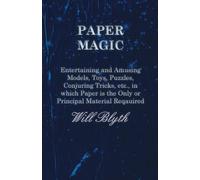 Paper magic - Entertaining and Amusing Models, Toys, Puzzles, Conjuring Tricks, etc., in which Paper is the Only or Principal Material Required