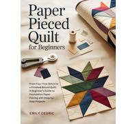 PAPER PIECED QUILT FOR BEGINNERS: From Your First Stitch to a Finished Bound Quilt: A Beginner’s Guide to Foundation Paper Piecing with Step-by-Step Projects