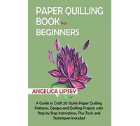 Paper Quilling Book for Beginners: A Guide to Craft 20 Stylish Paper Quilling Patterns, Designs and Quilling Projects with Step by Step Instructions, Plus Tools and Techniques Included
