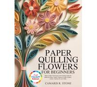 PAPER QUILLING FLOWERS FOR BEGINNERS: Step-by-Step Techniques and Finishing Ideas for Botanical Paper Flower Projects for New Quillers. (Cards, Framed Art, and Gifts)