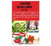 PAPER QUILLING FOR ALL: The complete guide for the beginner and expert to unleash your creativity by learning all about paper quilling techniques and patterns with awesome projects and ideas