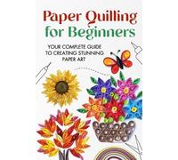 Paper Quilling for Beginners: Your Complete Guide to Creating Stunning Paper Art