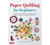Paper Quilling for Beginners : A Complete All-in-One Guide to Creating Paper Flowers, Plants, Vegetables and other Decorative Items!