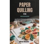 PAPER QUILLING FOR BEGINNERS: Learn The Art Of Shaping Beautiful Designs Using Simple Tools, Build Creativity With Precision Craft Techniques, And Turn Ordinary Paper Into Decorative Masterpieces