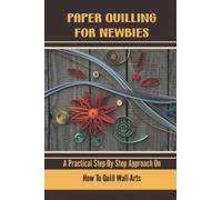 Paper Quilling For Newbies: A Practical Step-By-Step Approach On How To Quill Wall-Arts