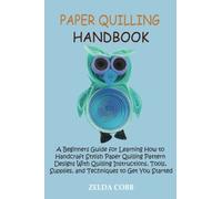 Paper Quilling Handbook: A Beginners Guide for Learning How to Handcraft Stylish Paper Quilling Pattern Designs With Quilling Instructions, Tools, Supplies, and Techniques to Get You Started