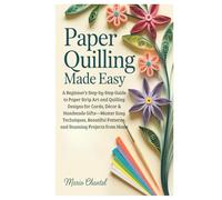 Paper Quilling Made Easy: A Beginner’s Step-by-Step Guide to Paper Strip Art and Quilling Designs for Cards, Décor & Handmade Gifts-Master Easy ... Patterns, and Stunning Projects from Home