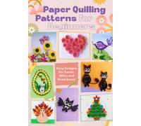 Paper Quilling Patterns for Beginners: Easy Designs for Cards, Gifts, and Home Decor
