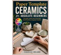 PAPER TEMPLATE CERAMICS FOR ABSOLUTE BEGINNERS: The Complete Visual Handbook for Slab Techniques, Handbuilt Forms, and Creating with Clay and Confidence | Video Tutorials Included