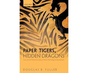 Paper Tigers, Hidden Dragons: Firms and the Political Economy of China's Technological Development