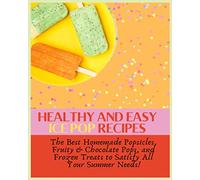 Paperback - Healthy and Easy Ice Pop Recipes: The Best Homemade Popsicles, Fruity & Chocolate Pops, and Frozen Treats to Satisfy All Your Summer Needs!