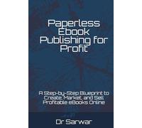 Paperless Ebook Publishing for Profit: A Step-by-Step Blueprint to Create, Market, and Sell Profitable eBooks Online