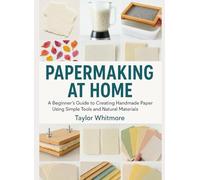 PAPERMAKING AT HOME: A Beginner's Guide to Creating Handmade Paper Using Simple Tools and Natural Materials