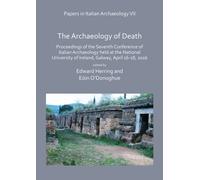 Papers in Italian Archaeology VII: The Archaeology of Death : Proceedings of the Seventh Conference of Italian Archaeology held at the National University of Ireland, Galway, April 16-18, 2016