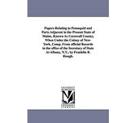 Papers relating to Pemaquid and parts adjacent in the present state of Maine, known as Cornwall County, when under the colony of NewYork, comp. from ... state at Albany, N.Y., by Franklin B. Hough.