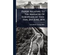 Papers Relating To The Massacre Of Europeans At Tien-tsin, 21st June, 1870