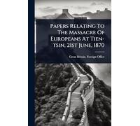 Papers Relating To The Massacre Of Europeans At Tien-tsin, 21st June, 1870