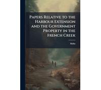 Papers Relative to the Harbour Extension and the Government Property in the French Creek