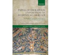 Papias of Hierapolis Exposition of Dominical Oracles: The Fragments, Testimonia, and Reception of a Second-Century Commentator (Oxford Early Christian Texts)