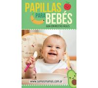PAPILLAS PARA BEBÉS: ¡+140 RECETAS DE PAPILLAS, PURES Y COMIDAS PARA BEBÉS!