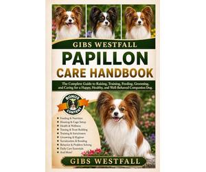 PAPILLON CARE HANDBOOK: The Complete Guide to Raising, Training, Feeding, Grooming, and Caring for a Happy, Healthy, and Well-Behaved Companion Dog.