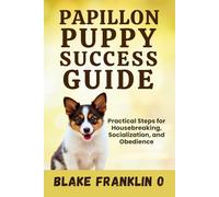 Papillon Puppy Success Guide: Practical Steps For Housebreaking, Socialization, And Obedience (Tiny Breed Training Mastery Series)