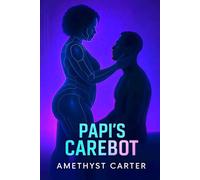 Papi's Carebot: He craves surrender he can’t admit. She learns pleasure she was never built for. Together, they will find release. (Carebot Chronicles)