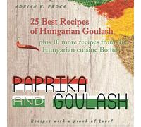 Paprika and Goulash - 25 Best Recipes of Hungarian Goulash: Plus 10 more recipes from the Hungarian cuisine Bonus!