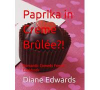 Paprika in Creme Brûlée?!: Romantic Comedy French Cookbook (Paprika in Creme Brulee?! - Book and Screenplays)