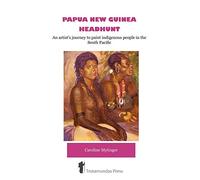 Papua New Guinea Headhunt: An Artist's Journey to Paint Indigenous People in the South Pacific
