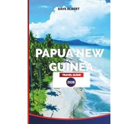PAPUA NEW GUINEA TRAVEL GUIDE 2026: Tribal Cultures, Hidden Jungles, Island Adventures, Diving Hotspots & Travel Tips for an Unforgettable Vacation