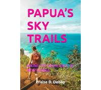 PAPUA’S SKY TRAILS: HIKING THE HIGHLANDS OF NEW GUINEA