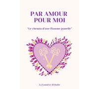 Par amour pour moi - Le chemin d'une flamme jumelle: Parcours de guérison, de conscience et de reconnexion à soi