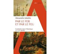 Par le fer et par le feu: Combattre dans l'Atlantique (XVIe -XVIIe siècles)