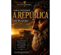Para Entender A República: Uma Investigação Sobre a Justiça, a Ideia do Bem e a Imortalidade da Alma (Ecos da Sabedoria)