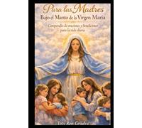 Para las Madres Bajo el Manto de la Virgen María: Compendio de oraciones y bendiciones para la vida diaria