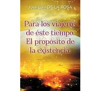 Para los viajeros de éste tiempo. El propósito de la existencia.: El Propósito De La Existencia
