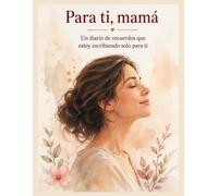 Para ti, mamá: Un diario de recuerdos que estoy escribiendo solo para ti