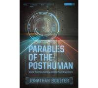Parables of the Posthuman : Digital Realities, Gaming, and the Player Experience