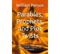 Parables, Prophets, and Plot Twists: 100 Storytelling Lessons from the Bible for Writers, Teachers, and Storytellers