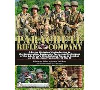Parachute Rifle Company: A Living Historian’s Introduction to the Organization, Equipment, Tactics and Techniques of the U.S. Army’s Elite Airborne ... Combat on the Western Front in World War II