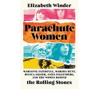 Parachute Women: Marianne Faithfull, Marsha Hunt, Bianca Jagger, Anita Pallenberg, and the Women Behind the Rolling Stones