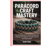 Paracord Craft Mastery: The ultimate guide to mastering paracord crafting: from beginner to expert with 10 stunning projects