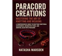 PARACORD CREATIONS: Mastering the Art of Knotting and Weaving: A Comprehensive Guide to Crafting Functional Accessories, Decorative Items, and Survival Gear with Paracord