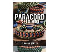 PARACORD FOR BEGINNERS: A CLEAR AND PRACTICAL GUIDE TO MAKING PARACORD PROJECTS WITH STEP-BY-STEP INSTRUCTIONS AND ESSENTIAL TECHNIQUES FOR NEW CRAFTERS