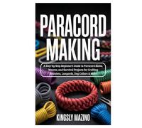 Paracord Making: A Step-by-Step Beginner’s Guide to Paracord Knots, Weaves, and Survival Projects for Crafting Bracelets, Lanyards, Dog Collars & More