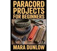 PARACORD PROJECTS FOR BEGINNERS: Step-by-Step Guide to Essential Knots, Survival Gear, and Tactical EDC Accessories for Outdoor Adventures Using Durable 550 Cord for Professional Handmade Projects