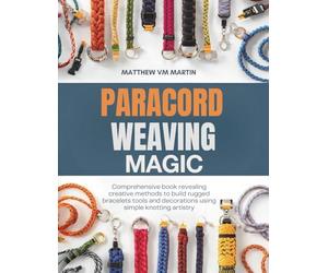 Paracord Weaving Magic: Comprehensive book revealing creative methods to build rugged bracelets tools and decorations using simple knotting artistry